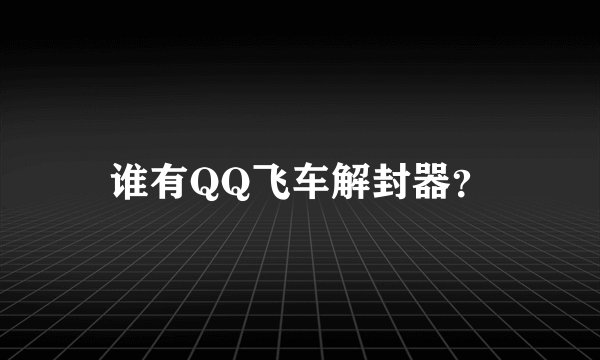 谁有QQ飞车解封器？