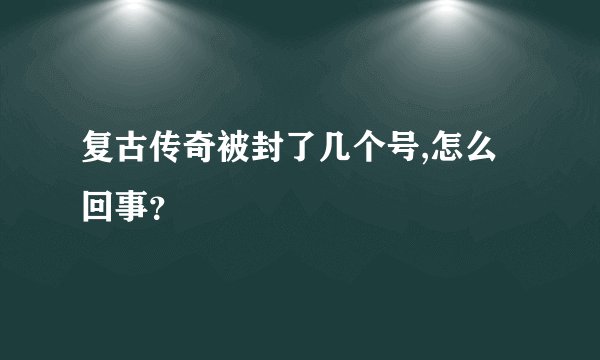 复古传奇被封了几个号,怎么回事？
