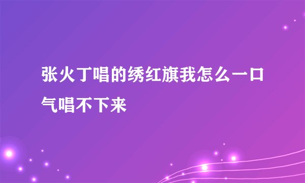 张火丁唱的绣红旗我怎么一口气唱不下来