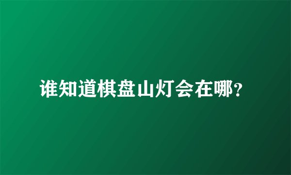 谁知道棋盘山灯会在哪？