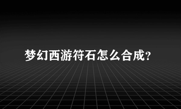 梦幻西游符石怎么合成?