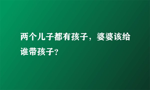 两个儿子都有孩子，婆婆该给谁带孩子？