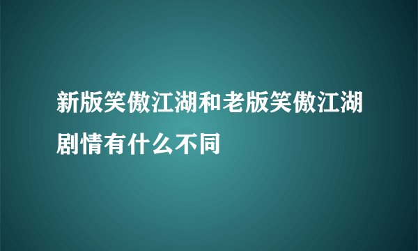 新版笑傲江湖和老版笑傲江湖剧情有什么不同