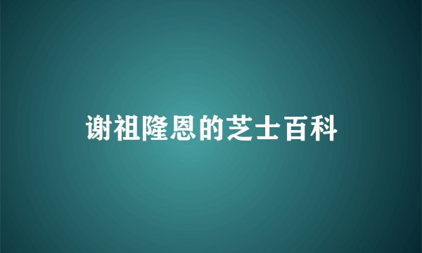 谢祖隆恩的芝士百科