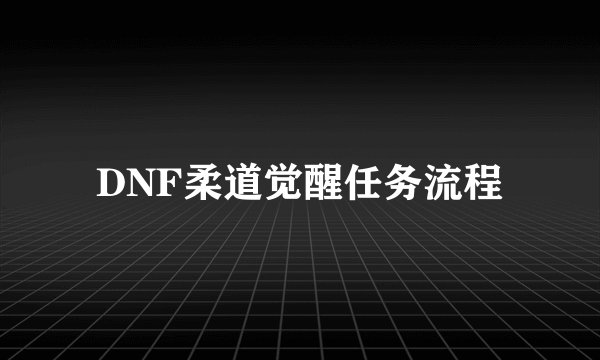 DNF柔道觉醒任务流程