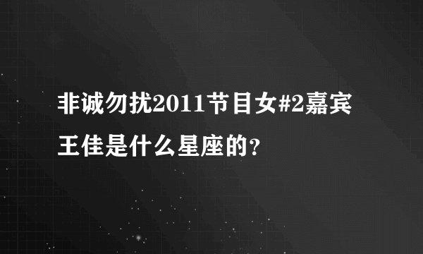非诚勿扰2011节目女#2嘉宾王佳是什么星座的？