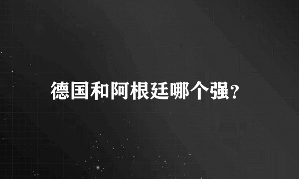 德国和阿根廷哪个强？
