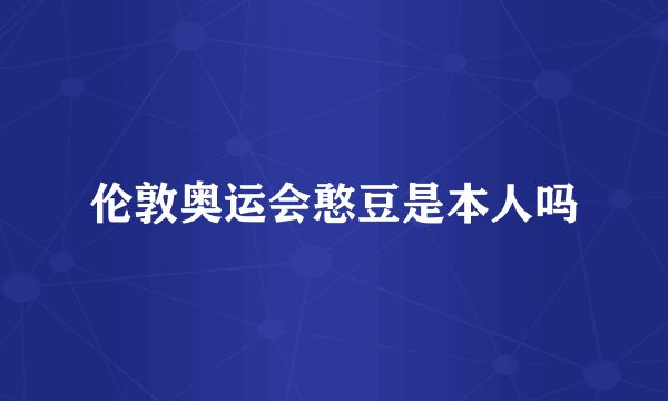 伦敦奥运会憨豆是本人吗