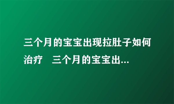 三个月的宝宝出现拉肚子如何治疗 三个月的宝宝出现拉肚子吃什么药