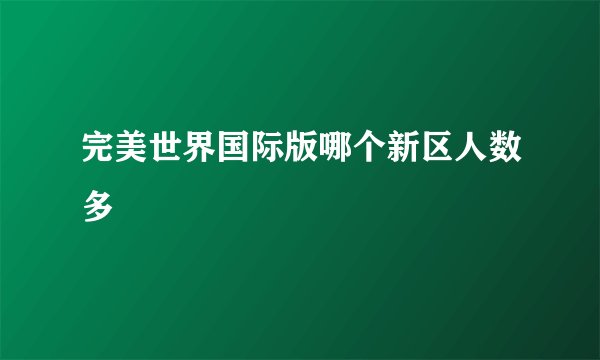 完美世界国际版哪个新区人数多