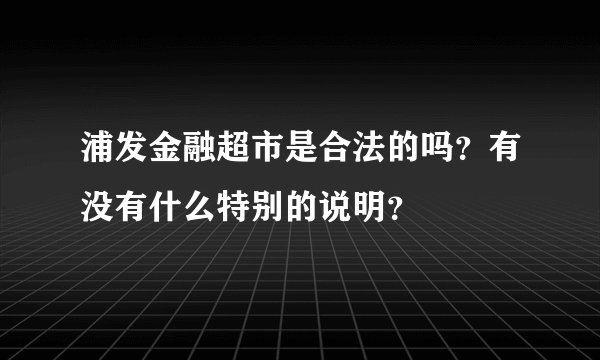 浦发金融超市是合法的吗？有没有什么特别的说明？