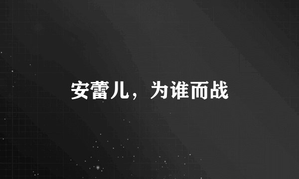 安蕾儿,为谁而战