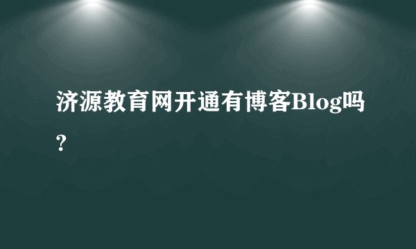 济源教育网开通有博客Blog吗?