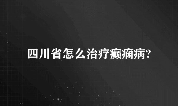 四川省怎么治疗癫痫病?