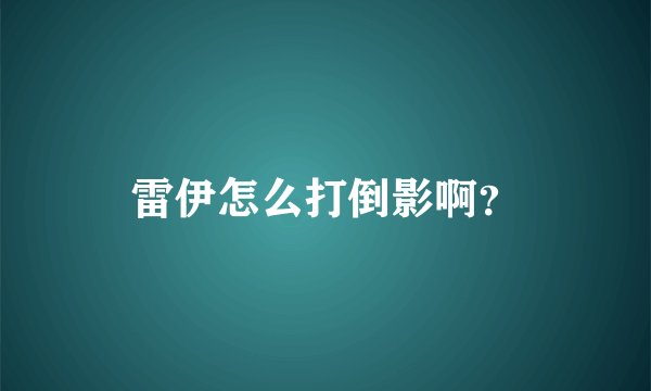 雷伊怎么打倒影啊？