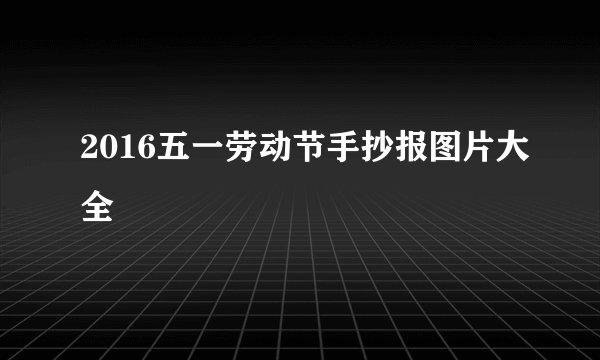 2016五一劳动节手抄报图片大全