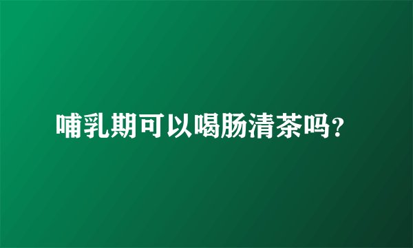 哺乳期可以喝肠清茶吗？