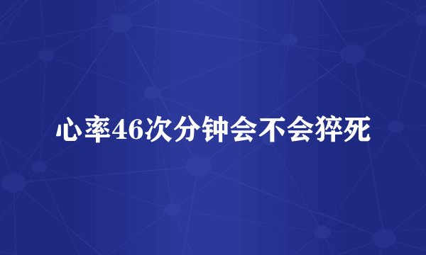 心率46次分钟会不会猝死