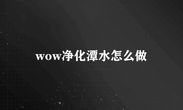 wow净化潭水怎么做