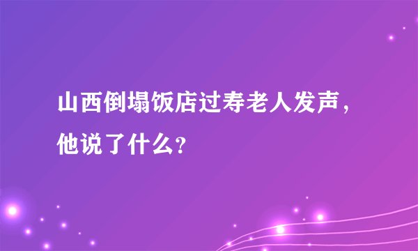 山西倒塌饭店过寿老人发声，他说了什么？