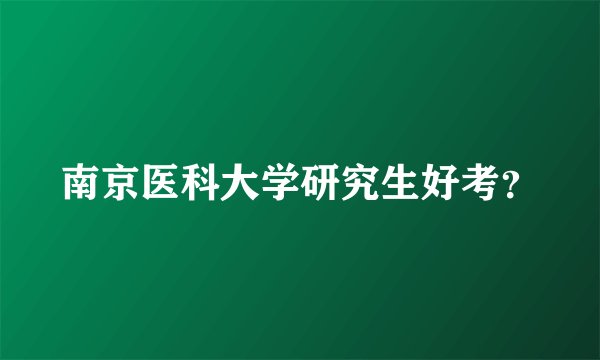 南京医科大学研究生好考？