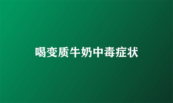 喝变质牛奶中毒症状