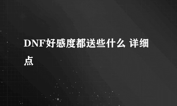 DNF好感度都送些什么 详细点