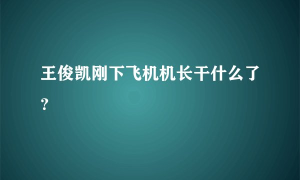 王俊凯刚下飞机机长干什么了？