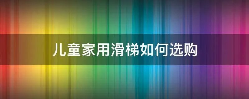 儿童家用滑梯如何选购