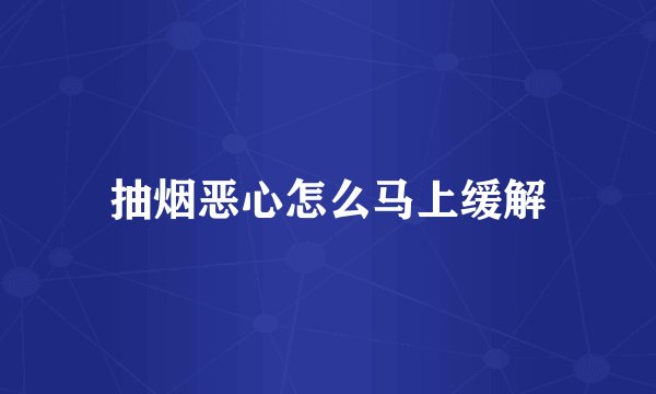抽烟恶心怎么马上缓解