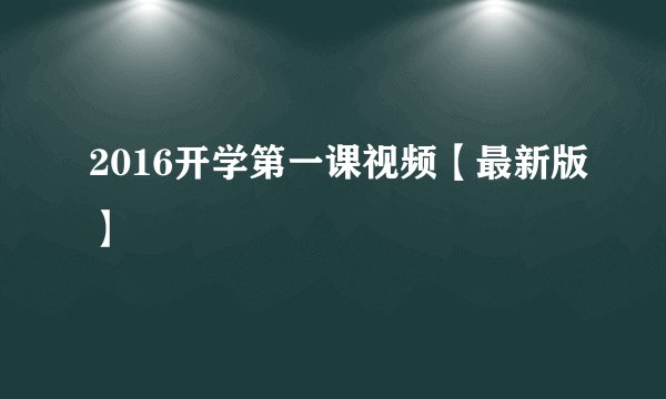 2016开学第一课视频【最新版】