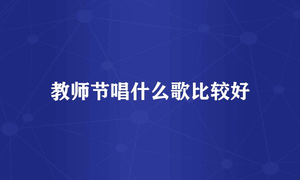 教师节唱什么歌比较好
