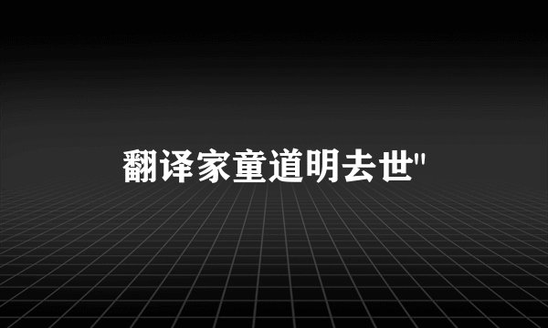 翻译家童道明去世