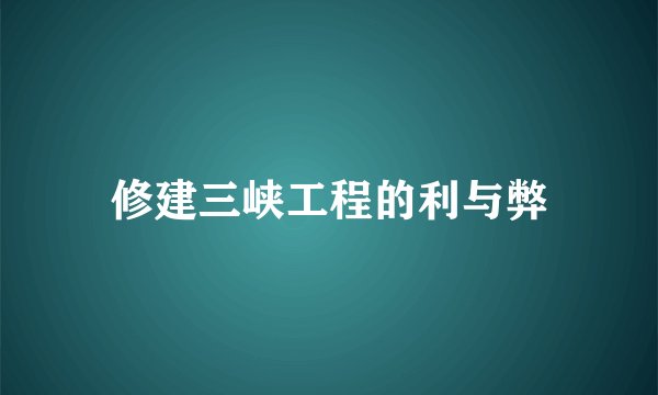 修建三峡工程的利与弊