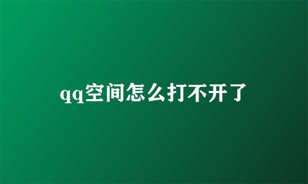 qq空间怎么打不开了
