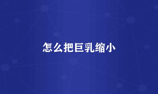 怎么把巨乳缩小