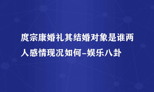 庹宗康婚礼其结婚对象是谁两人感情现况如何-娱乐八卦