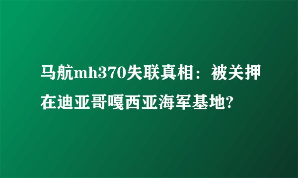 马航mh370失联真相：被关押在迪亚哥嘎西亚海军基地?