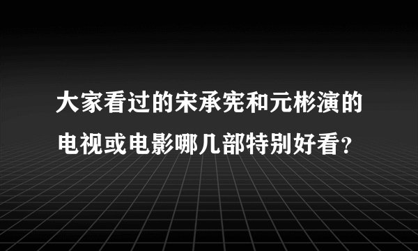 大家看过的宋承宪和元彬演的电视或电影哪几部特别好看？