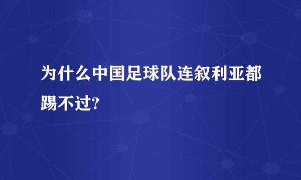 为什么中国足球队连叙利亚都踢不过?