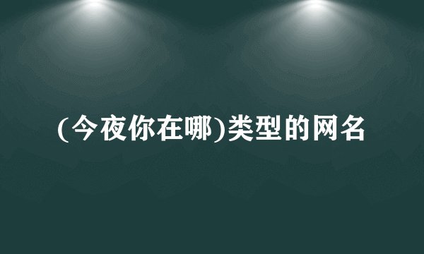 (今夜你在哪)类型的网名