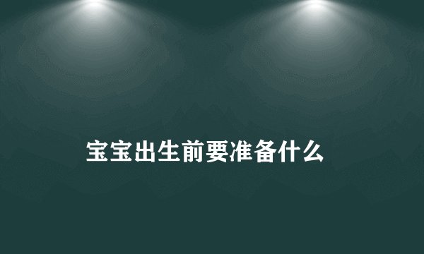 
    宝宝出生前要准备什么
  