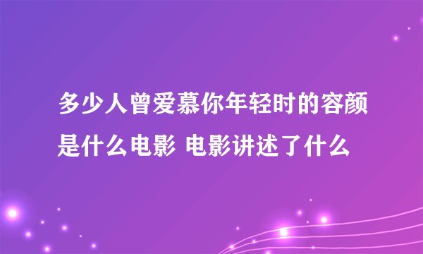多少人曾爱慕你年轻时的容颜是什么电影 电影讲述了什么