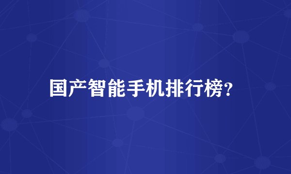 国产智能手机排行榜？