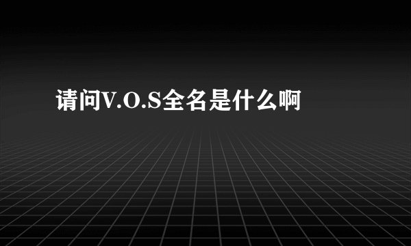 请问V.O.S全名是什么啊