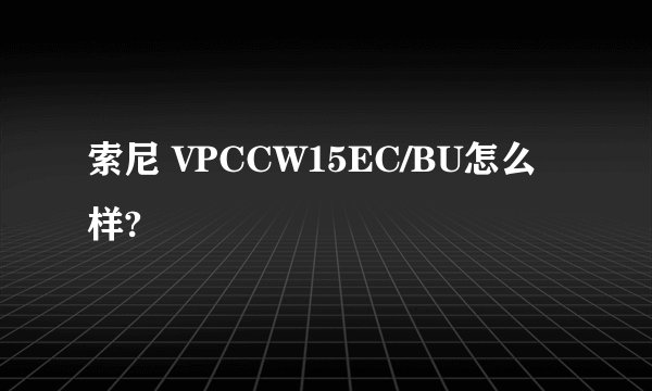 索尼 VPCCW15EC/BU怎么样?
