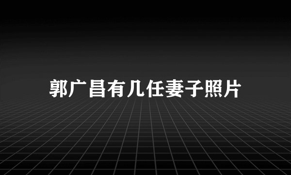 郭广昌有几任妻子照片