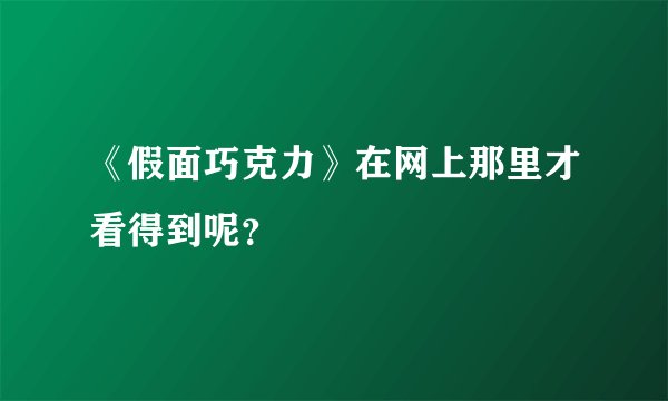 《假面巧克力》在网上那里才看得到呢？
