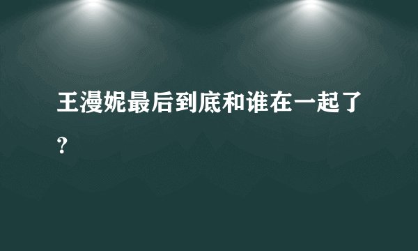王漫妮最后到底和谁在一起了?