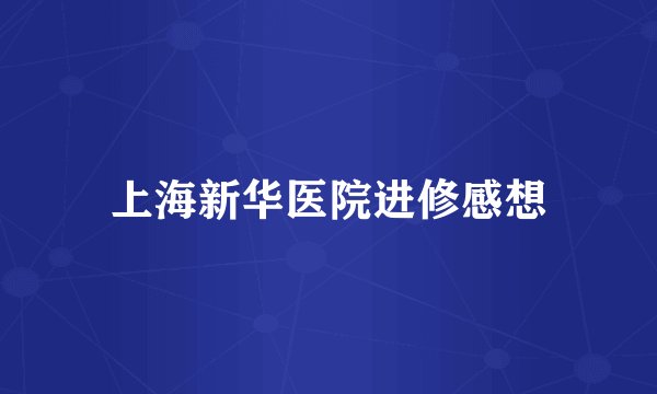上海新华医院进修感想